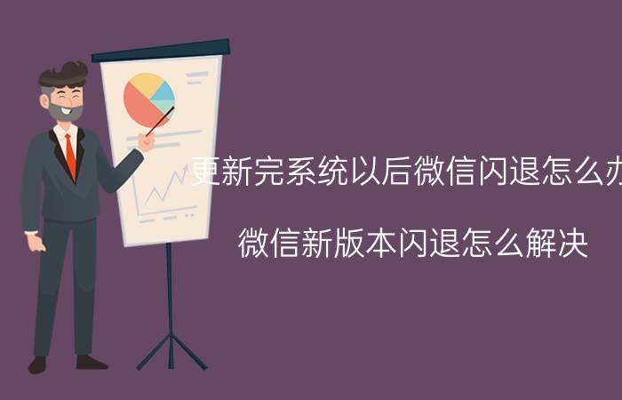 更新完系统以后微信闪退怎么办 微信新版本闪退怎么解决？